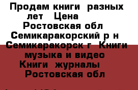 Продам книги  разных лет › Цена ­ 100 - Ростовская обл., Семикаракорский р-н, Семикаракорск г. Книги, музыка и видео » Книги, журналы   . Ростовская обл.